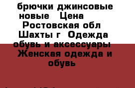 брючки джинсовые новые › Цена ­ 350 - Ростовская обл., Шахты г. Одежда, обувь и аксессуары » Женская одежда и обувь   